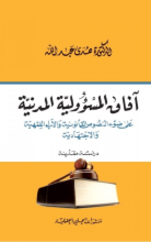 آفاق المسؤولية المدنية ( على ضوء النصوص القانونية والآراء الفقهية والاجتهادية ) - دراسة مقارنة