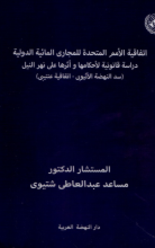 اتفاقية الامم المتحدة للمجاري المائية الدولية دراسة مقانونية لاحكامها واثرها علي نهر النيل سد النهضة -اتفاقية عنتيبي