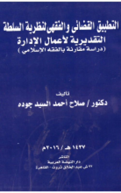 التطبيق القضائي والفقهي لنظرية السلطة التقديرية لأعمال الإدارة - دراسة مقارنة بالفقه الإسلامي