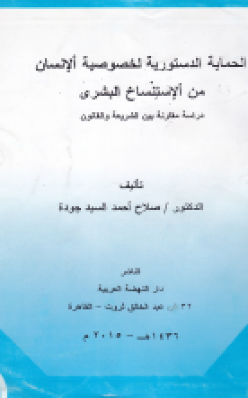 الحماية الدستورية لخصوصية الانسان من الاستنساخ البشري - دراسة مقارنة بين الشريعة والقانون
