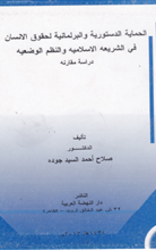 الحماية الدستورية والبرلمانية لحقوق الانسان في الشريعة الاسلامية والنظم الوضعية - دراسة مقارنة