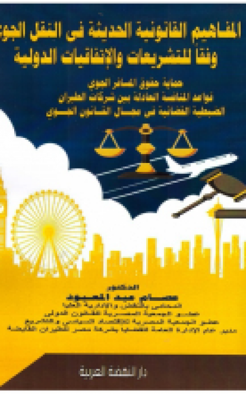 المفاهيم القانونية الحديثة في النقل الجوي وفقا للتشريعات والاتفاقيات الدولية حماية حقوق المسافر الجوي - قواعد المنافسة العادلة بين شركات الطيران - الضبطية القضائية في مجال القانون الجوي