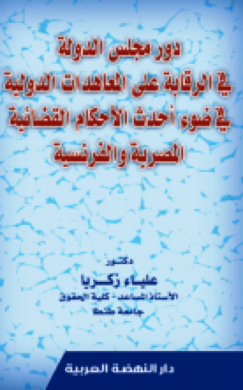 دور مجلس الدولة في الرقابة علي المعاهدات الدولية في ضؤ احدث الاحكام القضائية المصرية والفرنسية
