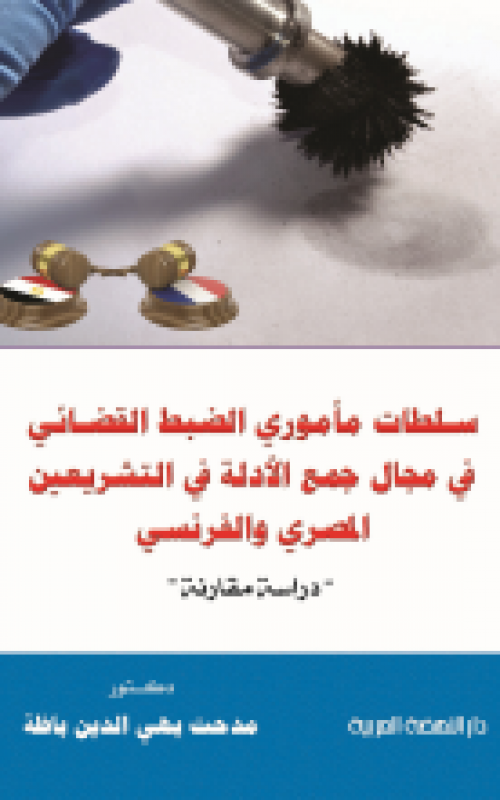 سلطات مأموري الضبط القضائي فى مجال جمع الأدلة فى التشريعين المصري والفرنسي 