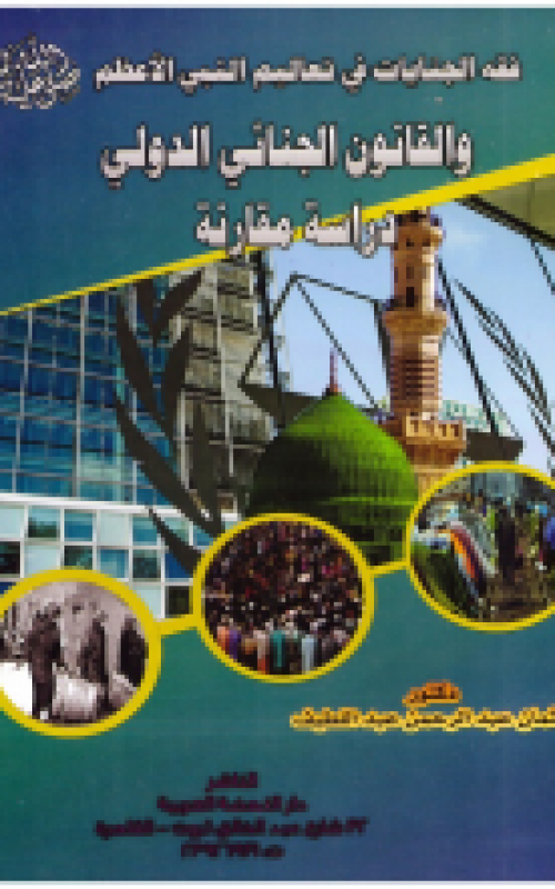 فقه الجنايات في تعاليم النبي الاعظم صلي الله عليه وسلم والقانون الجنائي الدولي دراسة مقارنة