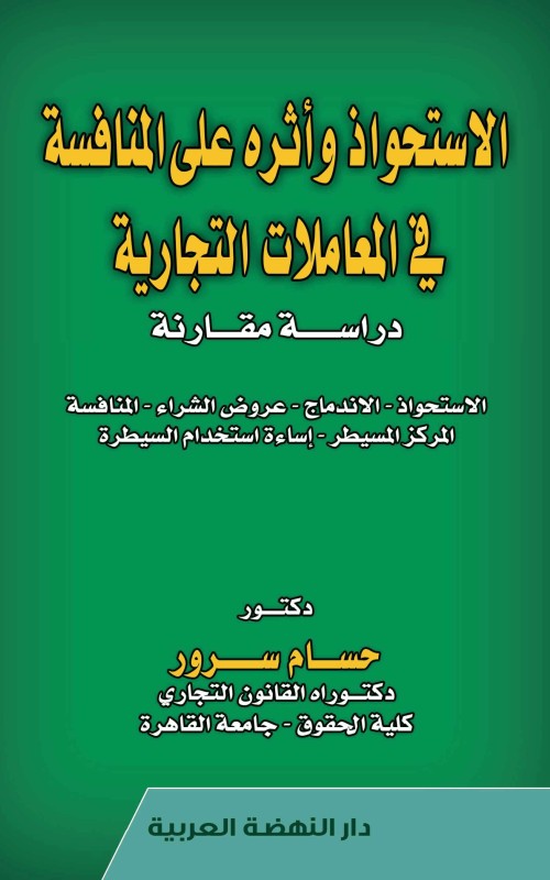 الاستحواذ وأثره على المنافسة في المعاملات التجارية - دراسة مقارنة الاستحواذ - الاندماج - عروض الشراء - المنافسة - المركز المسيطر - إساءة استخدام السيطرة