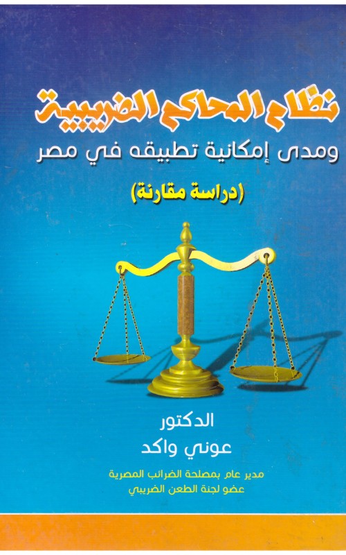 نظام المحاكم الضريبية ومدى امكانية تطبيقه في مصر - دراسة مقارنة