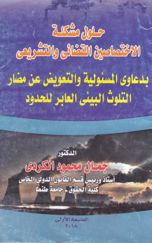 حلول مشكلة الاختصاصين القضائي والتشريعي بدعوى المسئولية والتعويض عن مضار التلوث البيئي العابر للحدود