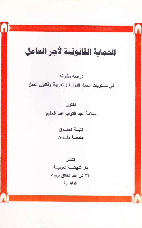 الحماية القانونية لأجر العامل ـ دراسة مقارنة في مستويات العمل الدولية والعربية وقانون العمل