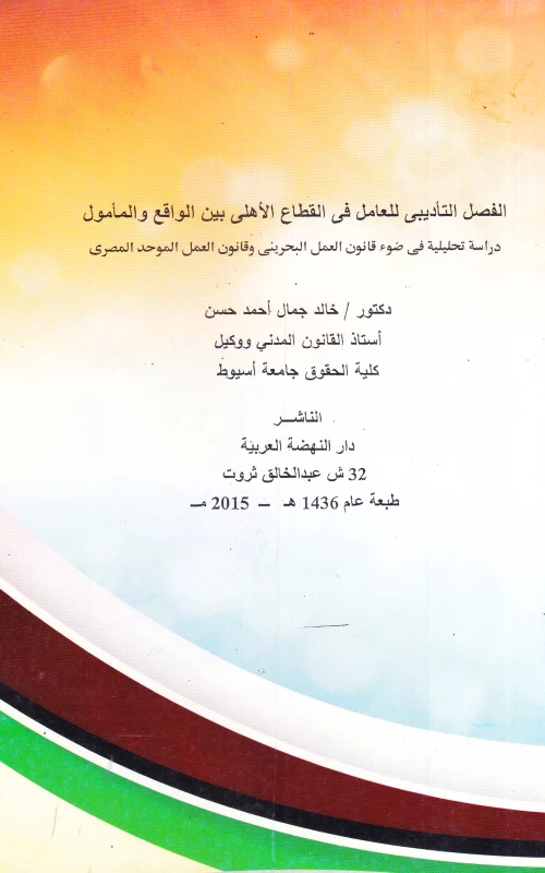 الفصل التأديبي للعامل في القطاع الأهلي بين الواقع والمأمول - دراسة تحليلية في ضوء قانون العمل البحريني وقانون العمل الموحد المصري