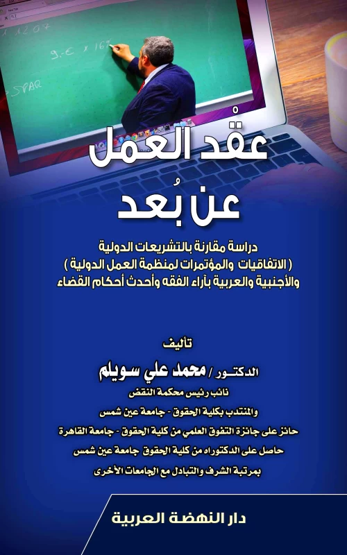 عقد العمل عن بعد دراسة مقارنة بالتشريعات الدولية (الاتفاقيات والمؤتمرات لمنظمة العمل الدولية) والأجنبية والعربية بآراء الفقه وأحدث أحكام القضاء
