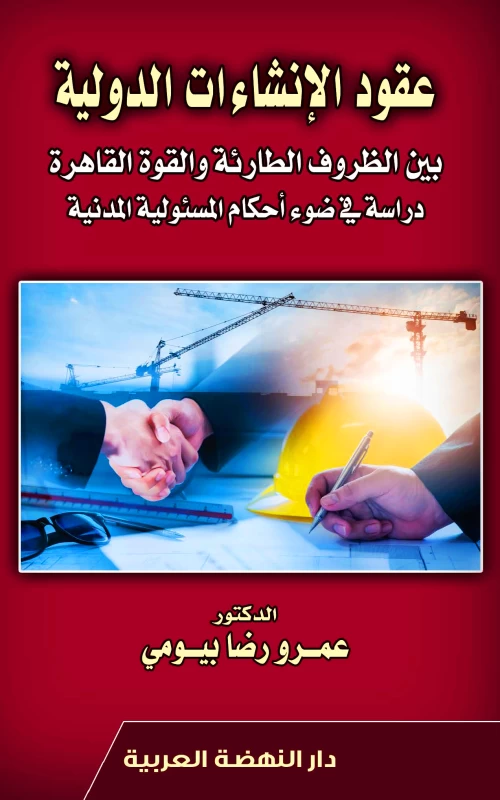 عقود الإنشاءات الدولية بين الظروف الطارئة والقوة القاهرة - دراسة في ضوء أحكام المسئولية المدنية