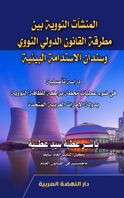 المنشآت النووية بين مطرقة القانون الدولي النووي وسندان الاستدامة البيئية - دراسة تأصيلية في ضوء عمليات محطة براكة للطاقة النووية بدولة الإمارات العربية المتحدة