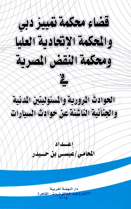 قضاء محكمة تمييز دبي والمحكمة الاتحادية العليا ومحكمة النقض المصرية في الحوادث المرورية والمسئوليتين المدنية والجنائية الناشئة عن حوادث السيارات