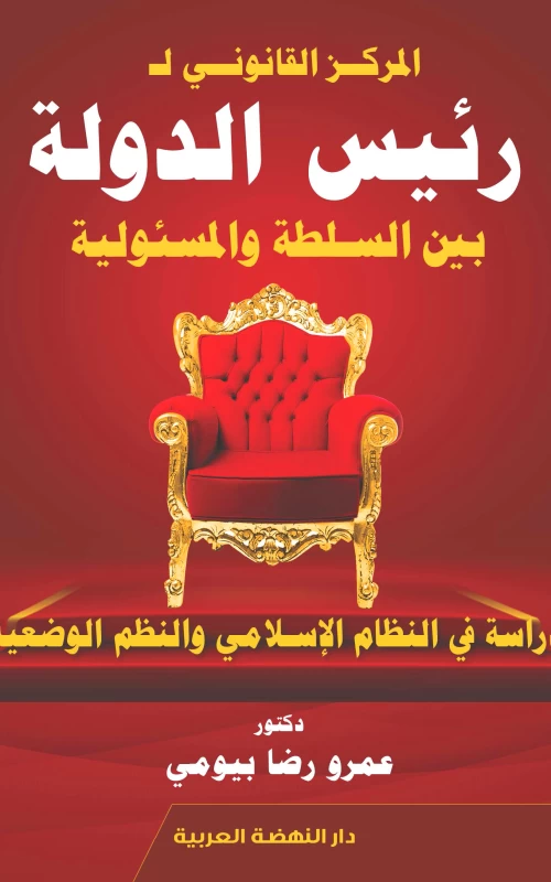 المركز القانوني لرئيس الدولة بين السلطة والمسئولية - دراسة في النظام الإسلامي والنظم الوضعية