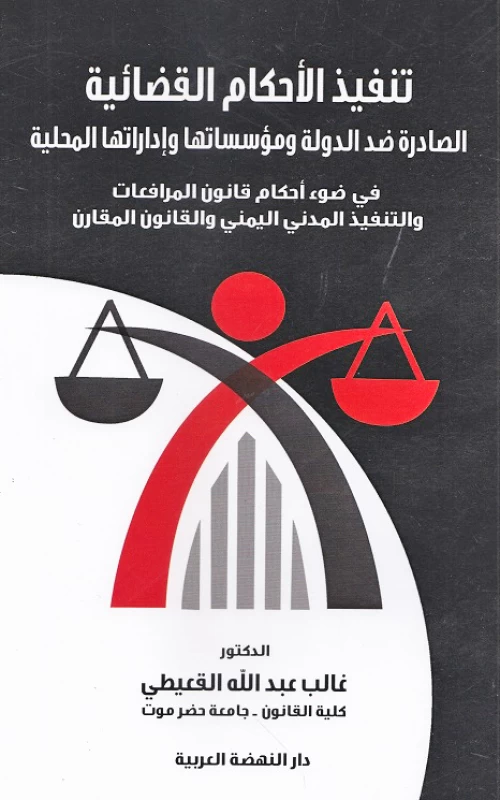 تنفيذ الأحكام القضائية الصادرة ضد الدولة ومؤسساتها وإداراتها المحلية في ضوء أحكام قانون المرافعات والتنفيذ المدني اليمني والقانون المقارن