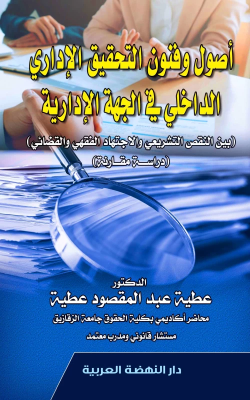 أصول وفنون التحقيق الإداري الداخلي في الجهة الإدارية بين النقص التشريعي والاجتهاد الفقهي والقضائي - دراسة مقارنة