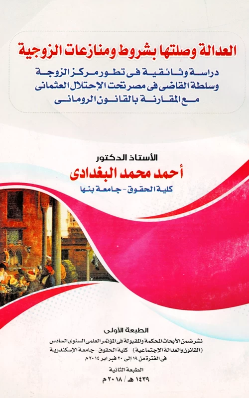 العدالة وصلتها بشروط ومنازعات الزوجية - دراسة وثائقية في تطور مركز الزوجة وسلطة القاضي في مصر تحت الاحتلال العثماني مع المقارنة بالقانون الروماني