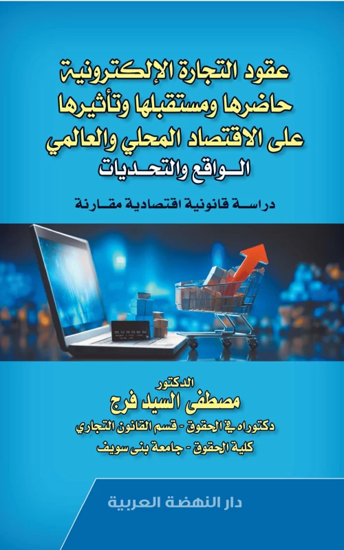 عقود التجارة الإلكترونية - حاضرها ومستقبلها وتأثيرها على الاقتصاد المحلي والعالمي - الواقع والتحديات - دراسة قانونية اقتصادية مقارنة