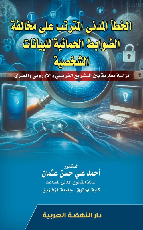 الخطأ المدني المترتب على مخالفة الضوابط الحمائية للبيانات الشخصية - دراسة مقارنة بين التشريع الفرنسي والأوروبي والمصري