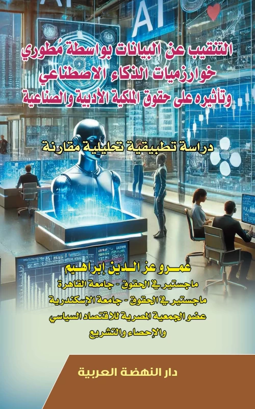 التنقيب عن البيانات بواسطة مطوري خوارزميات الذكاء الاصطناعي وتاثيره على حقوق الملكية الأدبية والصناعية - دراسة تطبيقية تحليلية مقارنة