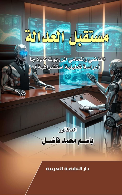 مستقبل العدالة - القاضي والمحامي الروبوت نموذجا - دراسة تحليلية استشرافية