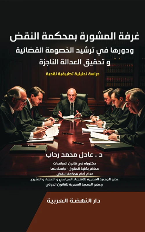 غرفة المشورة بمحكمة النقض ودورها في ترشيد الخصومة القضائية وتحقيق العدالة الناجزة - دراسة تحليلية تطبيقية نقدية