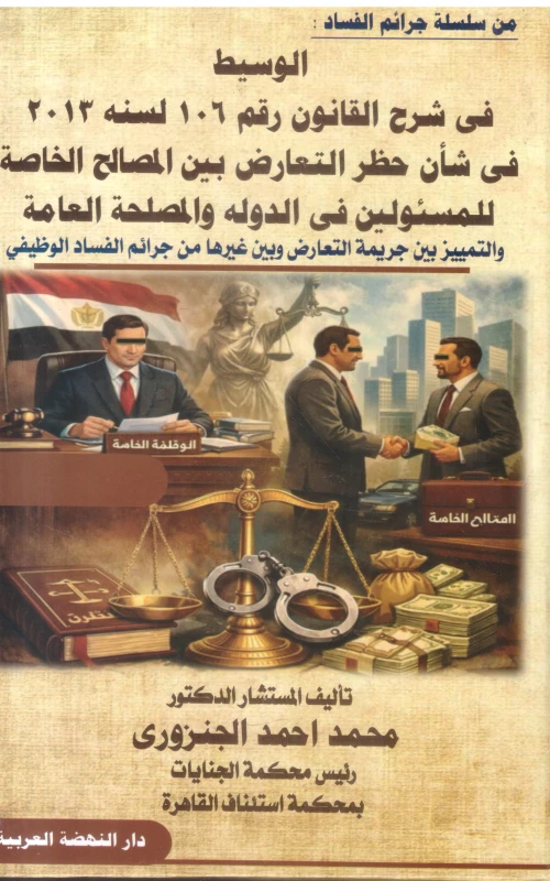 الوسيط في شرح القانون رقم 106 لسنة 2013 في شأن حظر التعارض بين المصالح الخاصة للمسئولين في الدولة والمصلحة العامة والتمييز بين جريمة التعارض وبين غيرها من جرائم الفساد الوظيفي