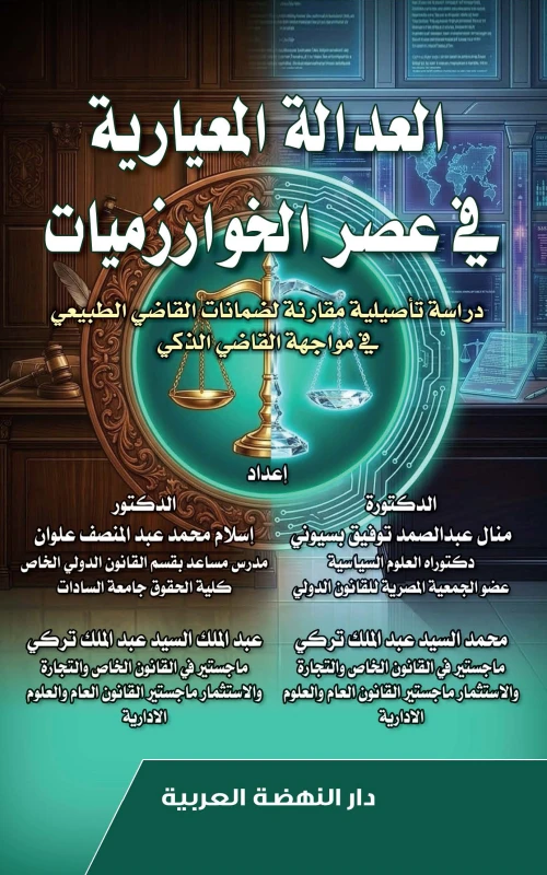 العدالة المعيارية في عصر الخوارزميات - دراسة تأصيلية مقارنة لضمانات القاضي الطبيعي في مواجهة القاضي الذكي