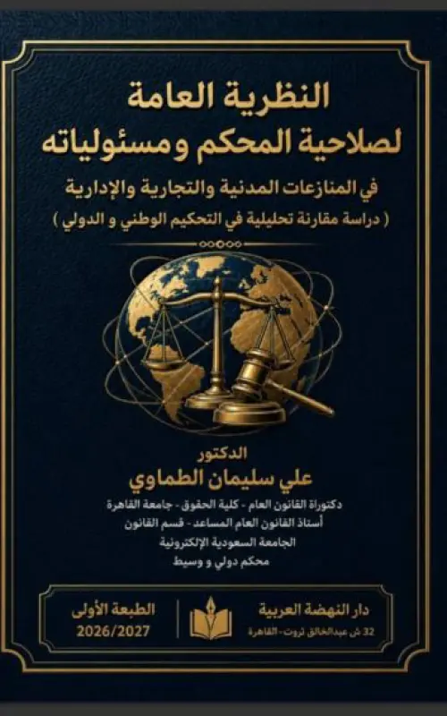 النظرية العامة لصلاحية المحكم ومسئولياته في المنازعات المدنية والتجارية والإدارية - دراسة مقارنة تحليلية في التحكيم الوطني والدولي